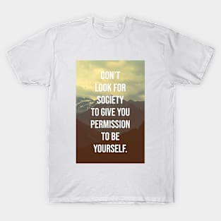 Don't look for society to give you permission to be yourself. T-Shirt